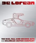 DeLorean The Rise, Fall And Second Acts of the DeLorean Motor Company